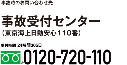 事故時のお問い合わせ先 事故受付センター（東京海上日動安心110番） 受付時間 24時間365日 0120-720-110