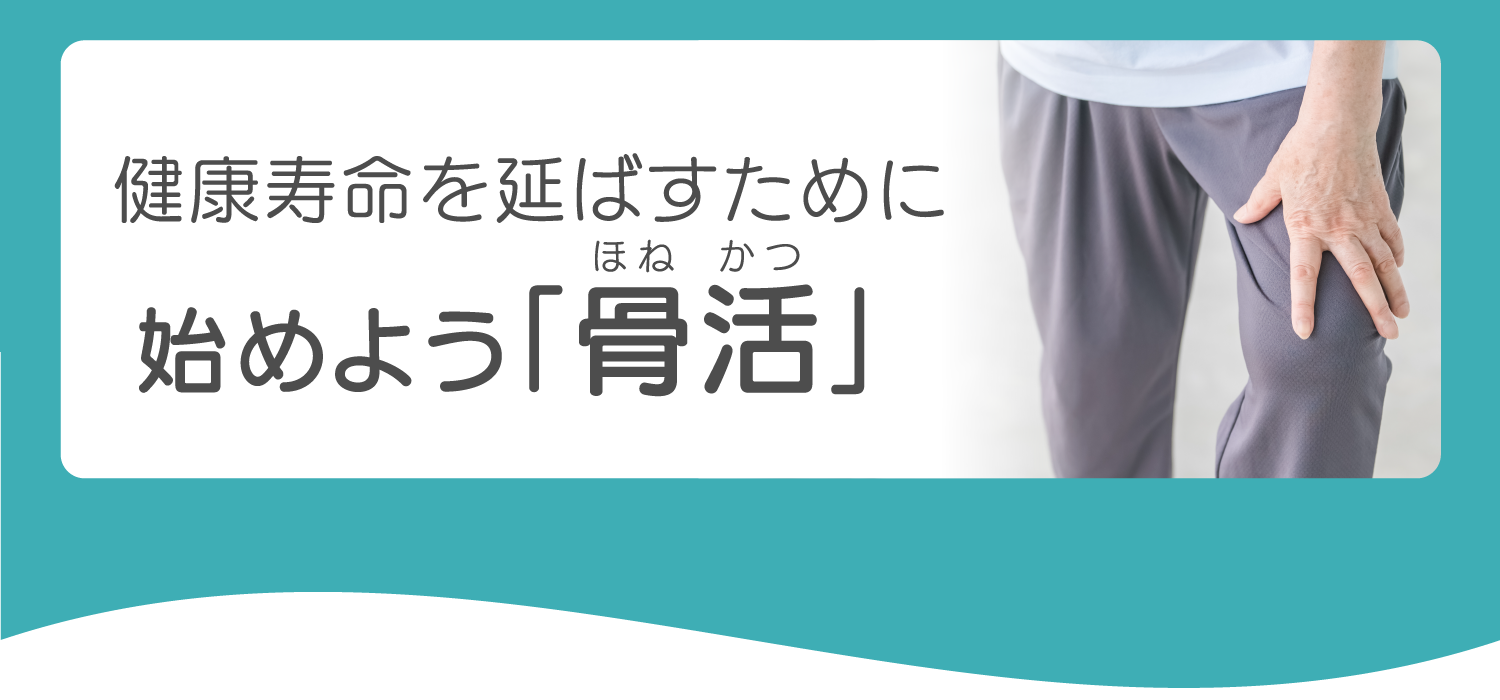 健康寿命を延ばすために始めよう｢骨活｣