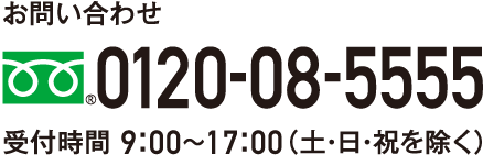 お問い合わせ 0120-08-5555 受付時間 9：00～17：00（土・日・祝を除く）