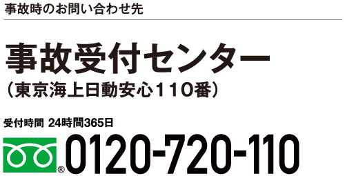 事故時のお問い合わせ先　事故受付センター（東京海上日動安心110番）受付時間 24時間365日 フリーダイヤル 0120-720-110