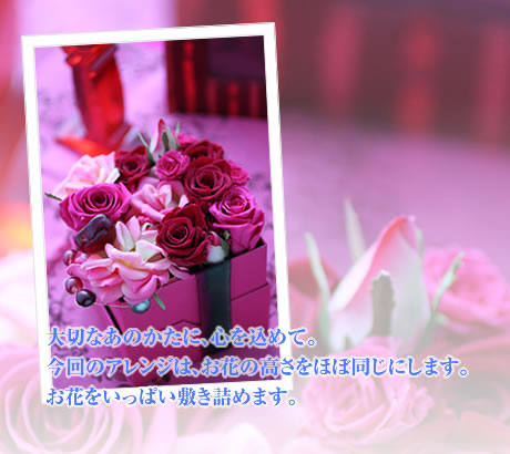 大切なあのかたに、心を込めて。今回のアレンジは、お花の高さをほぼ同じにします。お花をいっぱい敷き詰めます。