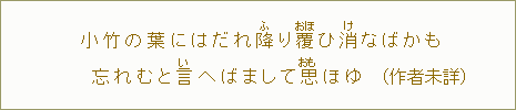小竹の葉にはだれ降<ふ>り覆<おほ>ひ消<け>なばかも忘れたと言<い>へばまして思<おも>ほゆ(作者未詳)