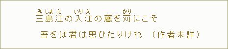 三【み】島【しま】江【え】の入【いり】江【え】の薦を苅【かり】にこそ吾をば君は思ひたりけれ(作者未詳)