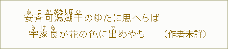 安【あ】斉【せ】可【か】潟【がた】　潮【しほ】干【ひ】のゆたに　思へらば　宇【う】家【け】良【ら】が花の　色に出【で】めやも（作者未詳）