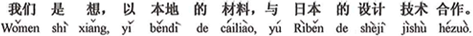 中国語:我々の考えでは、この地方の材料で以って、日本の設計技術と提携したい。