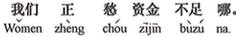 中国語:私たちの悩みは資金不足なのですよ。