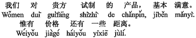 中国語:当方は貴方が試作した製品に基本的に満足しています。ただ価格はまだ少し開きがあります。