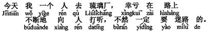 中国語:今日、私は1人で「瑠璃廠」へ行き、幸いに道中ひっきりなしに人に尋ねて、さもなければきっと道に迷ったであろう。